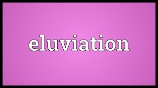 Eluviation Meaning [upl. by Adnuhsal]