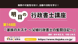 第148回 明日の行政書士講座「家族のキズナ～父娘行政書士の奮闘日記～」 [upl. by Gilpin255]