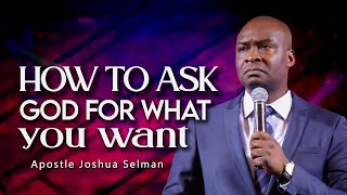 HOW TO ASK GOD FOR WHAT YOU WANT  APOSTLE JOSHUA SELMAN [upl. by Annirac952]