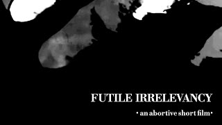 FUTILE IRRELEVANCY •an abortive short film• [upl. by Junieta]