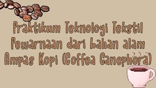 Praktikum Teknologi Tekstil Pewarnaan dari bahan alam Ampas Kopi Coffea Canephora dari Kelompok 13 [upl. by Faxun]