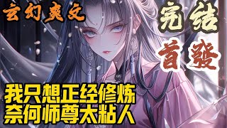 【完结】🎉玄幻爽文🤞《我只想正经修炼，奈何师尊太粘人》景明轩穿越重生到大女主小说的世界。开局独享很纯很憨的女魔帝。师尊不要…张嘴！玄幻 爽文 小說 小说 [upl. by Kantor]