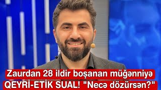 Zaurdan 28 ildir boşanan müğənniyə QEYRİETİK SUAL  quotNecə dözürsənquot [upl. by Ellen]