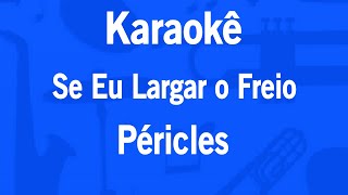 Karaokê Se Eu Largar o Freio  Péricles [upl. by Berty299]