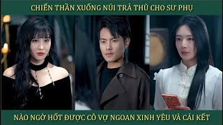 Chiến Thần xuống núi trả thù cho sư phụ nào ngờ hốt được cô vợ xinh ngoan yêu và cái kết [upl. by Shea]