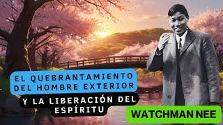 EL QUEBRANTAMIENTO DEL HOMBRE EXTERIOR  Y LA LIBERACIÓN DEL ESPÍRITU 🟡 WATCHMAN NEE [upl. by Osborn]