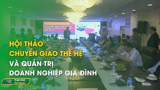 Hội thảo chuyển giao thế hệ và quản trị doanh nghiệp gia đình  Thái Nguyên TV [upl. by Avril133]