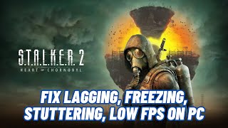 How To Fix STALKER 2 Heart of Chornobyl Lagging Freezing Stuttering Low FPS Drop On PC [upl. by Airyt]