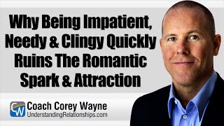 Why Being Impatient Needy amp Clingy Quickly Ruins The Romantic Spark amp Attraction [upl. by Eelasor]