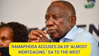 RAMAPHOSA ACCUSES DA OF ‘ALMOST MORTGAGING ’ SA TO THE WEST [upl. by Hale]