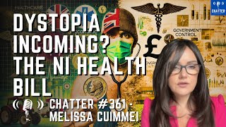 Chatter 361  Melissa Cuimmei Dystopia Incoming The NI Health Bill [upl. by O'Neill962]