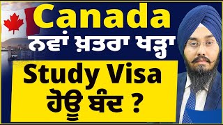 Canada  ਨਵਾਂ ਖ਼ਤਰਾ ਹੋਇਆ ਖੜ੍ਹਾ  ਕੀ Study Visa ਹੋਊ ਬੰਦ [upl. by Enattirb227]