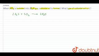 When SO2 is bubbled into H2S gas colloidal sol is formed What type of colloidal sol is [upl. by Velda]