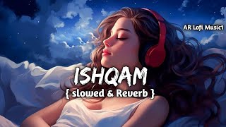 Ishqam  slowed amp Reverb  ARLofiMusic1 [upl. by Yeldah]