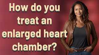 How do you treat an enlarged heart chamber [upl. by Glad]