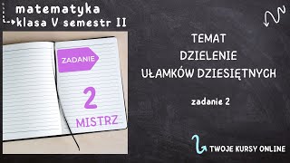 Matematyka klasa 5 sem 2 Zadanie 2 poziom MISTRZ  Dzielenie ułamków dziesiętnych [upl. by Ablem]