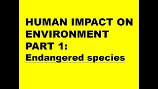 HUMAN IMPACTS ON ENVIRONMENT PART 1 Endangered species [upl. by Steck481]