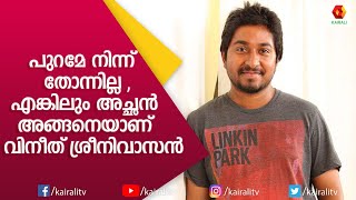 അച്ഛന്റെ ഈ സ്വഭാവം എനിക്കുണ്ടാകരുത് എന്ന് ഞാൻ ആഗ്രഹിക്കുന്നു  Vineeth Sreenivasn  Kairali TV [upl. by Reivazx]