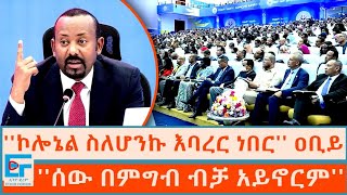 ኮሎኔል ስለሆንኩ እባረር ነበር ፤ ሰው በምግብ ብቻ አይኖርም ጠቅላይ ሚኒስትር ዐቢይ አሕመድETHIO FORUM [upl. by Chaing113]