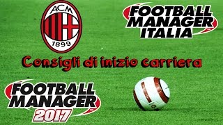 CONSIGLI DI INIZIO CARRIERA con MILAN Football Manager 2017 [upl. by Innaig340]