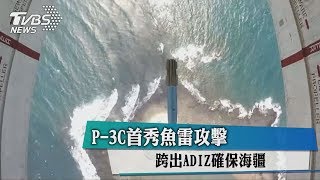 P3C首秀魚雷攻擊 跨出ADIZ確保海疆 [upl. by Ardys]