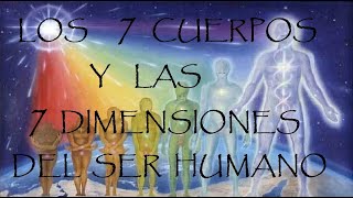 Los 7 Cuerpos y 7 Dimensiones del Ser Humano [upl. by Eirotal279]