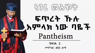 ፍጥረት ኹሉ አምላክ ነው ባዬች  Pantheism  ክፍል 2  መምህር ዘበነ ለማ [upl. by Anerak]