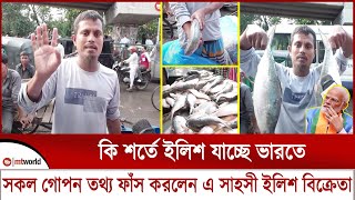 কি শর্তে ইলিশ যাচ্ছে ভারতে সকল গোপন তথ্য ফাঁস করলেন এ সাহসী ইলিশ বিক্রেতা  mt world [upl. by Donovan]