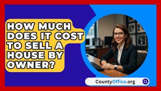 How Much Does It Cost To Sell A House By Owner  CountyOfficeorg [upl. by Theresita]