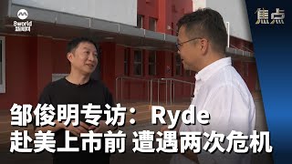 焦点  邹俊明专访：Ryde 赴美上市前 遭遇两次危机 [upl. by Acinnej848]