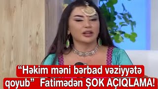 “Həkim məni bərbad vəziyyətə qoyub” Fatimədən ŞOK AÇIQLAMA [upl. by Sonafets]