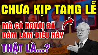 CHƯA Tổ Chức Tang Mà Có Người Đã Dám Làm Điều Này Với Bác TRỌNG Nguyễn Phú Trọng Tang Lễ [upl. by Tsirc]