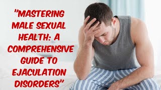 quotMastering Male Sexual Health A Comprehensive Guide to Ejaculation Disordersquot [upl. by Phia]