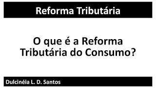 O que é a Reforma Tributária do Consumo [upl. by Calysta]