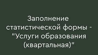 Заполнение статистической формы  quotУслуги образованияквартальнаяquot [upl. by Ellenrahc881]