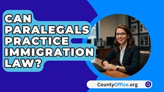 Can Paralegals Practice Immigration Law  CountyOfficeorg [upl. by Selwin]