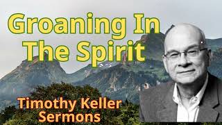 Groaning In The Spirit  Timothy Keller Semons [upl. by Hammerskjold]