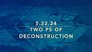 CC 5 22 24 Two Ps of Deconstruction [upl. by Ane509]