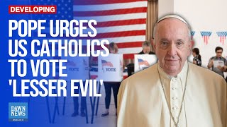 Pope Francis tells US Catholics to Choose ‘lesser evil’ in Coming Election  Dawn News English [upl. by Ocker]