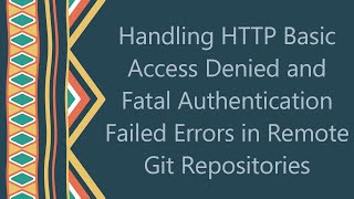 Handling HTTP Basic Access Denied and Fatal Authentication Failed Errors in Remote Git Repositories [upl. by Auhsot]