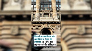 Banxico mantiene sin cambios la tasa de interés en 11 por repunte de la inflación [upl. by Shanley]