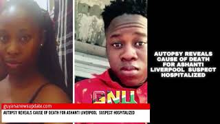 Autopsy Reveals Cause of Death for Ashanti Liverpool Suspect Hospitalized [upl. by Terchie]