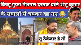 National Dastak वाले शंभु कुमार ने विष्णु गुप्ता की बोलती बंद करदी 😂  Ajmer Dargah News Jama Masjid [upl. by Yesdnyl]