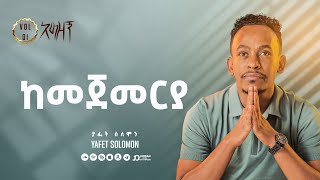 “ከመጀመሪያ” ያፌት ሰለሞን  Kemejemeria Yafet Solomon Track 12 [upl. by Htaras]