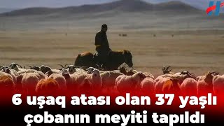 6 uşaq atası olan 37 yaşlı çobanın meyiti tapıldı [upl. by Atilrac885]