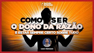 Como ser o dono da razão e estar sempre certo sobre tudo  Caio Perozzo [upl. by Eitsud]