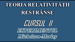 CURS DE TEORIA RELATIVITĂȚII RESTRÂNSE II EXPERIMENTUL MICHELSONMORLEY [upl. by Paddy]