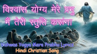 Vishwas Yogya Mere Prabhu Lyrics विश्वास योग्य मेरे प्रभु मैं तेरी स्तुति करूंगा [upl. by Norehs8]