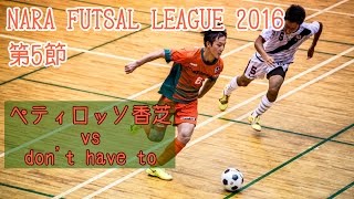 【奈良県フットサルリーグ2016 div1】ペティロッソ香芝 vs dont have to【第5節首位攻防戦】 [upl. by Nosmirc262]