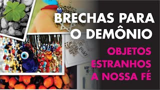 BRECHAS PARA O DEMÔNIO  OBJETOS ESTRANHOS A FÉ AMULETOS [upl. by Nilorac]